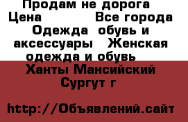 Продам не дорога › Цена ­ 1 000 - Все города Одежда, обувь и аксессуары » Женская одежда и обувь   . Ханты-Мансийский,Сургут г.